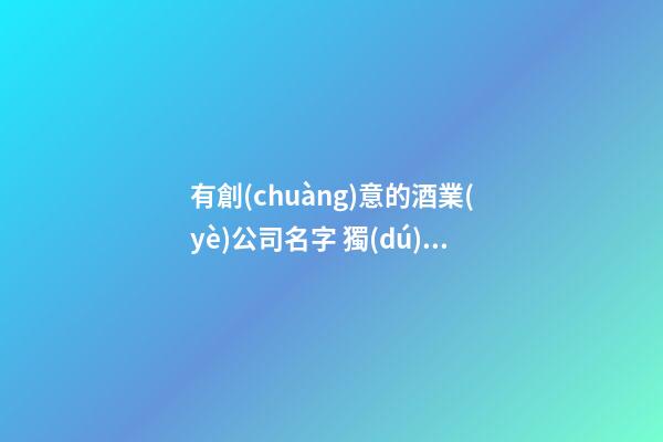有創(chuàng)意的酒業(yè)公司名字 獨(dú)特好聽(tīng)企業(yè)名字,起名之家
